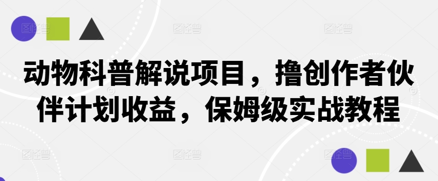动物科普解说项目，撸创作者伙伴计划收益，保姆级实战教程-巴七创客网