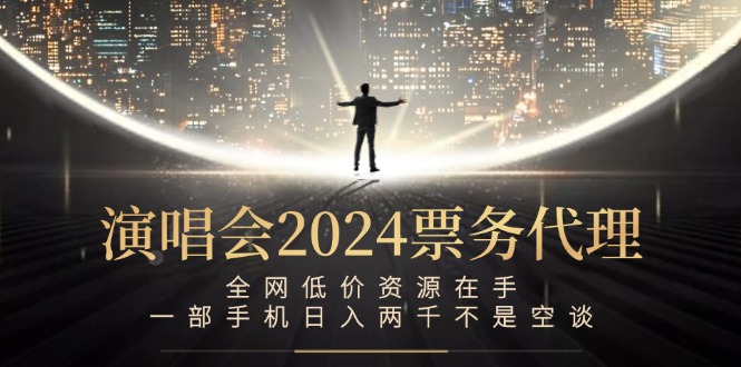 演唱会2024票务代理，全网低价资源在手，一部手机日入两千不是空谈-巴七创客网