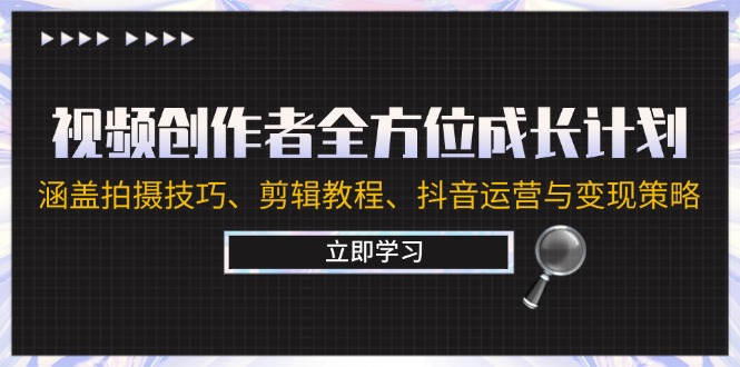 视频创作者全方位成长计划：涵盖拍摄技巧、剪辑教程、抖音运营与变现策略-巴七创客网