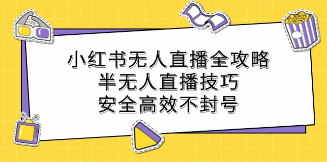 小红书无人直播全攻略：半无人直播技巧，安全高效不封号-巴七创客网