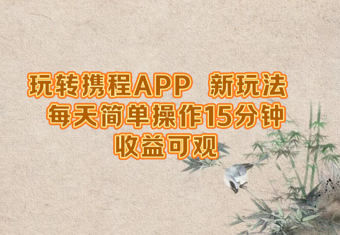 玩转携程APP，新玩法，每天简单操作15分钟，收益可观-巴七创客网
