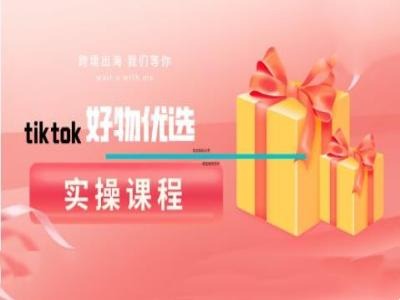 tiktok好物优选实操课程，好物分享操作技巧-巴七创客网