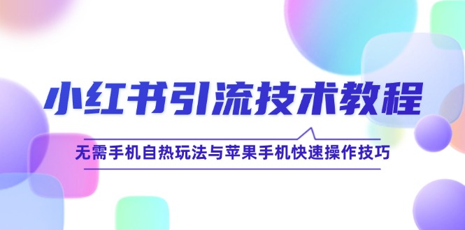 小红书引流技术教程：无需手机自热玩法与苹果手机快速操作技巧-巴七创客网