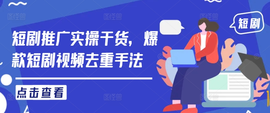 短剧推广实操干货，爆款短剧视频去重手法-巴七创客网