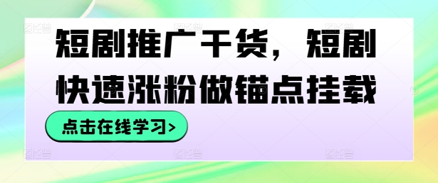 短剧推广干货，短剧快速涨粉做锚点挂载-巴七创客网