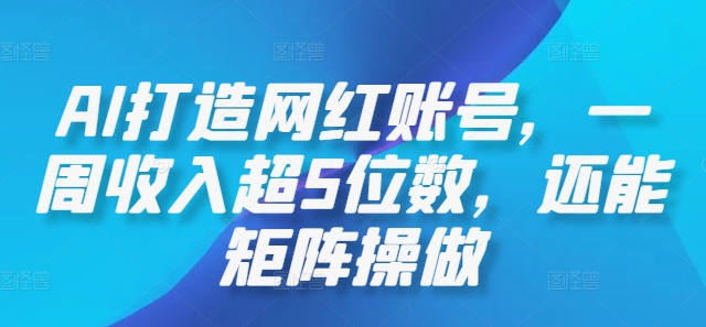 AI打造网红账号，一周收入超5位数，还能矩阵操做-巴七创客网
