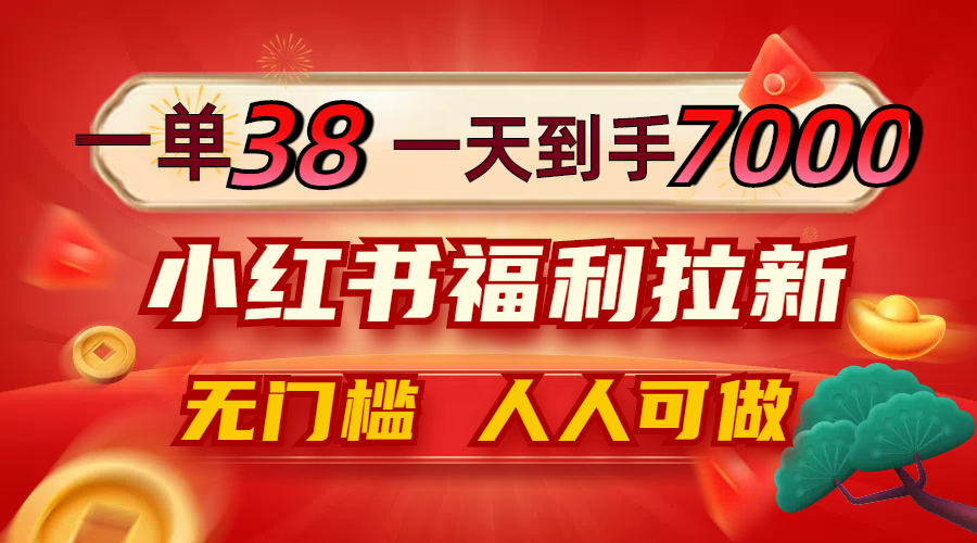 一单38，一天到手7000+，小红书福利拉新，0门槛人人可做-巴七创客网