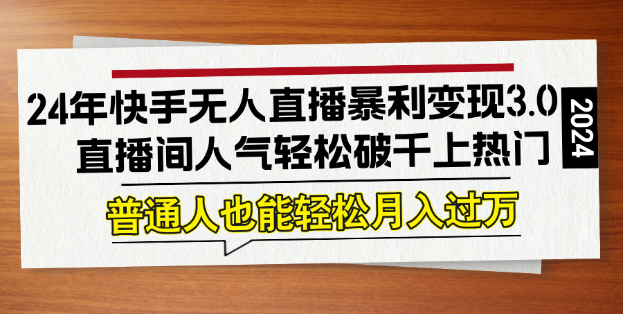24年快手无人直播暴利变现3.0，直播间人气轻松破千上热门，普通人也能…-巴七创客网