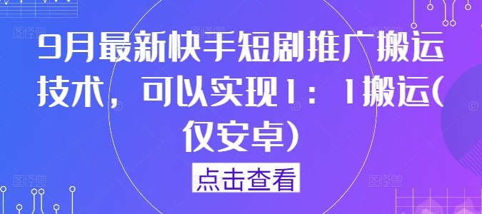 9月最新快手短剧推广搬运技术，可以实现1：1搬运(仅安卓)-巴七创客网
