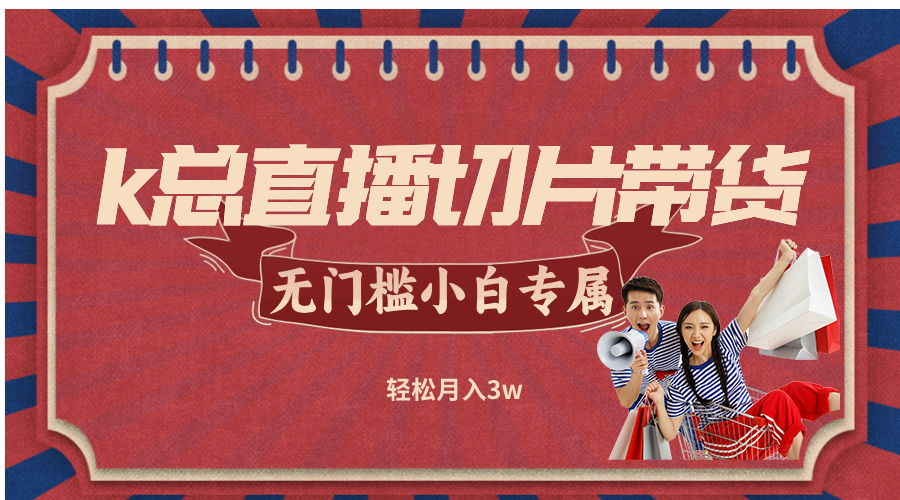k总直播切片带货，无需授权，无门槛小白轻松月入3w-巴七创客网