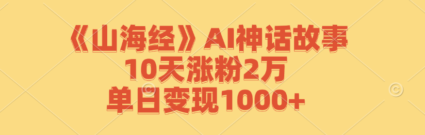 《山海经》AI神话故事，10天涨粉2万，单日变现1000+-巴七创客网
