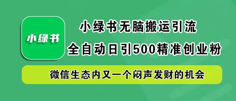 小绿书无脑搬运引流，全自动日引500精准创业粉，微信生态内又一个闷声发财的机会【揭秘】-巴七创客网