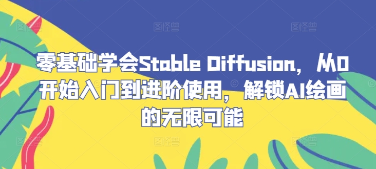 零基础学会Stable Diffusion，从0开始入门到进阶使用，解锁AI绘画的无限可能-巴七创客网