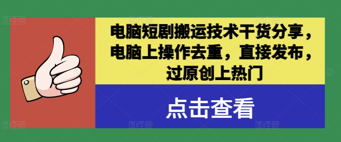 电脑短剧搬运技术干货分享，电脑上操作去重，直接发布，过原创上热门-巴七创客网