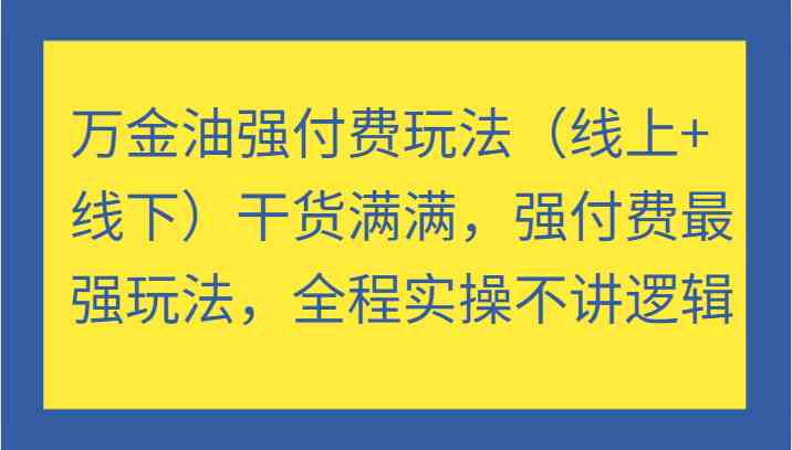 万金油强付费玩法（线上+线下）干货满满，强付费最强玩法，全程实操不讲逻辑-巴七创客网