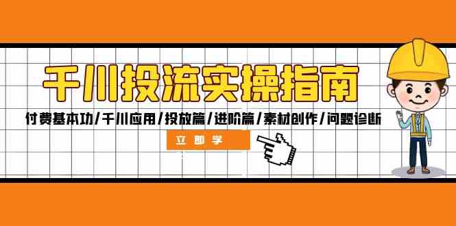 千川投流实操指南：付费基本功/千川应用/投放篇/进阶篇/素材创作/问题诊断-巴七创客网