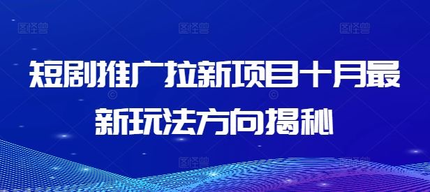 短剧推广拉新项目十月最新玩法方向揭秘-巴七创客网