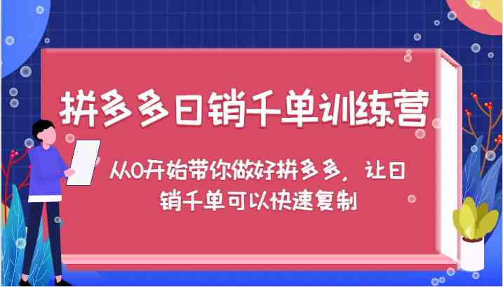 拼多多日销千单训练营，从0开始带你做好拼多多，让日销千单可以快速复制-巴七创客网