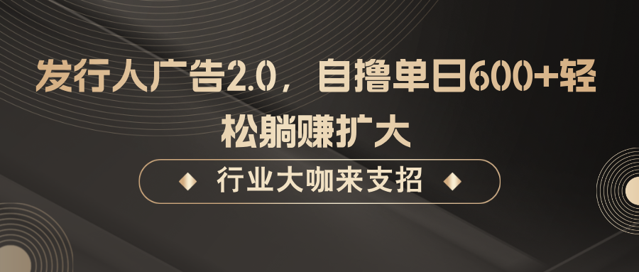 发行人广告2.0，自撸单日600+轻松躺赚扩大-巴七创客网
