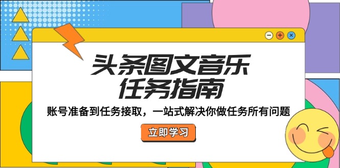 （12797期）头条图文音乐任务指南：账号准备到任务接取，一站式解决你做任务所有问题-巴七创客网