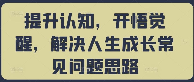 提升认知，开悟觉醒，解决人生成长常见问题思路-巴七创客网