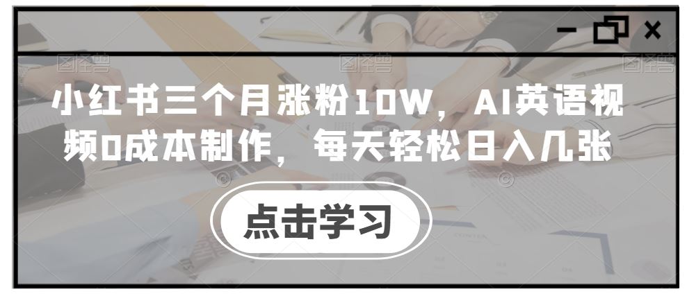 小红书三个月涨粉10W，AI英语视频0成本制作，每天轻松日入几张【揭秘】-巴七创客网