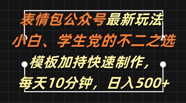 表情包公众号最新玩法，小白、学生党的不二之选，模板加持快速制作，每天10分钟，日入500+-巴七创客网