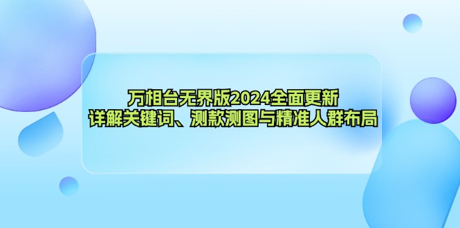 （12823期）万相台无界版2024全面更新，详解关键词、测款测图与精准人群布局-巴七创客网