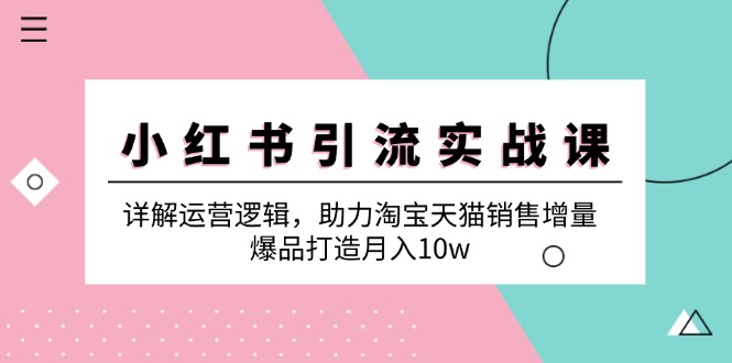 小红书引流实战课：详解运营逻辑，助力淘宝天猫销售增量，爆品打造月入10w-巴七创客网