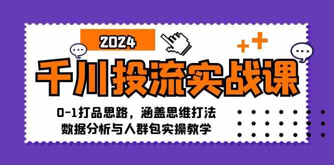 千川投流实战课：0-1打品思路，涵盖思维打法、数据分析与人群包实操教学-巴七创客网
