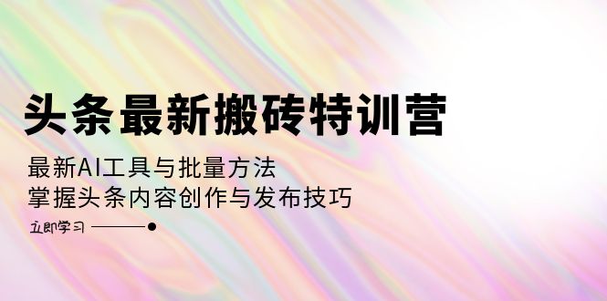 （12819期）头条最新搬砖特训营：最新AI工具与批量方法，掌握头条内容创作与发布技巧-巴七创客网