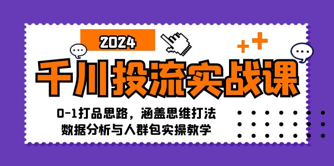 （12816期）千川投流实战课：0-1打品思路，涵盖思维打法、数据分析与人群包实操教学-巴七创客网