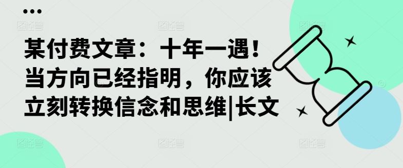 某付费文章：十年一遇！当方向已经指明，你应该立刻转换信念和思维|长文-巴七创客网