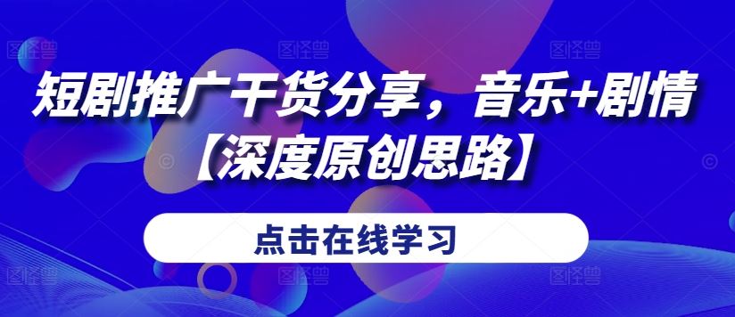 短剧推广干货分享，音乐+剧情【深度原创思路】-巴七创客网