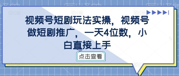 视频号短剧玩法实操，视频号做短剧推广，一天4位数，小白直接上手-巴七创客网