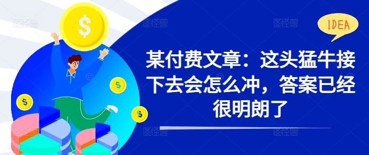 某付费文章：这头猛牛接下去会怎么冲，答案已经很明朗了 !-巴七创客网