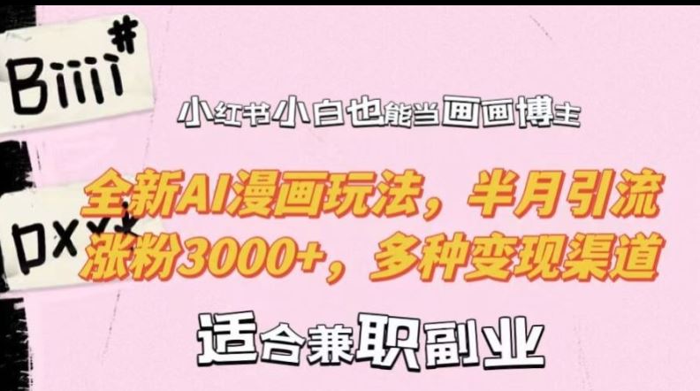 小红书小白也能当画画博主，全新AI漫画玩法，半月引流涨粉3000+，多种变现渠道【揭秘】-巴七创客网