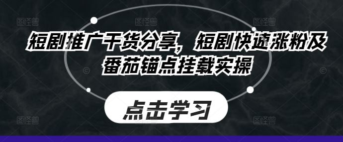 短剧推广干货分享，短剧快速涨粉及番茄锚点挂载实操-巴七创客网