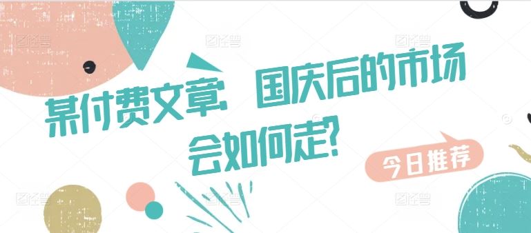 某付费文章：国庆后的市场会如何走?-巴七创客网