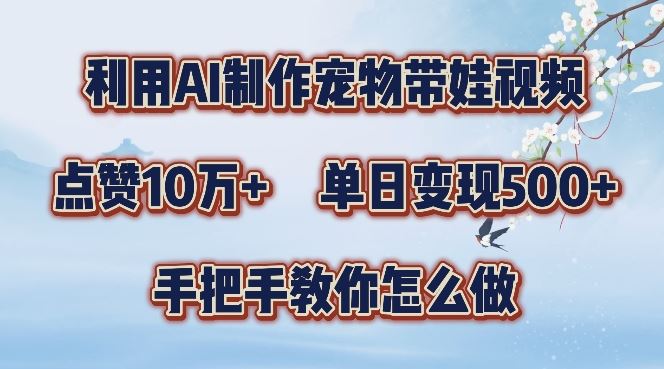 利用AI制作宠物带娃视频，轻松涨粉，点赞10万+，单日变现三位数，手把手教你怎么做【揭秘】-巴七创客网