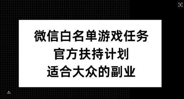 微信白名单游戏任务，官方扶持计划，适合大众的副业【揭秘】-巴七创客网