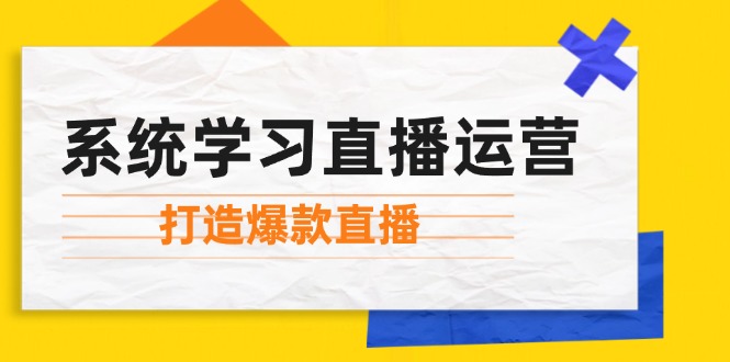 系统学习直播运营：掌握起号方法、主播能力、小店随心推，打造爆款直播-巴七创客网