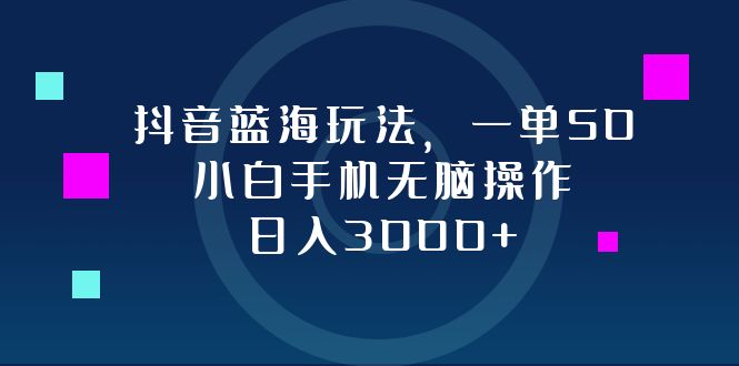 （12807期）抖音蓝海玩法，一单50，小白手机无脑操作，日入3000+-巴七创客网