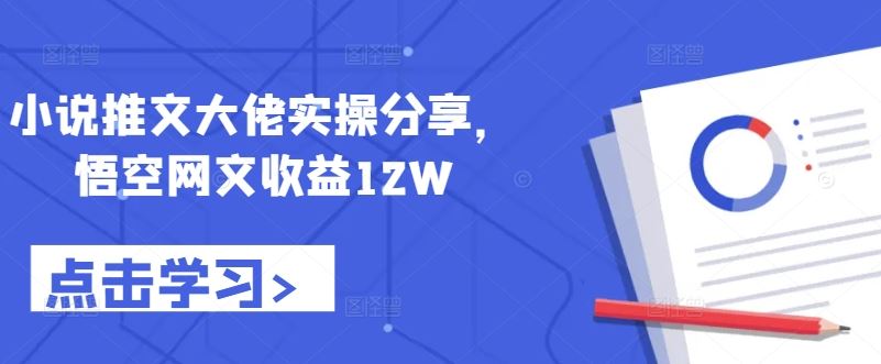 小说推文大佬实操分享，悟空网文收益12W-巴七创客网