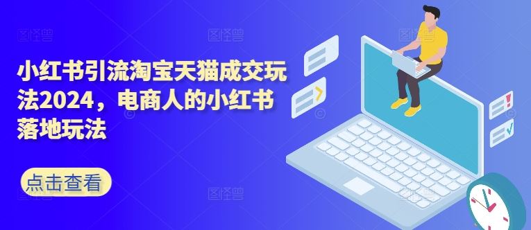 小红书引流淘宝天猫成交玩法2024，电商人的小红书落地玩法-巴七创客网