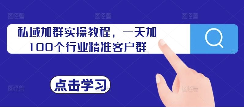 私域加群实操教程，一天加100个行业精准客户群-巴七创客网