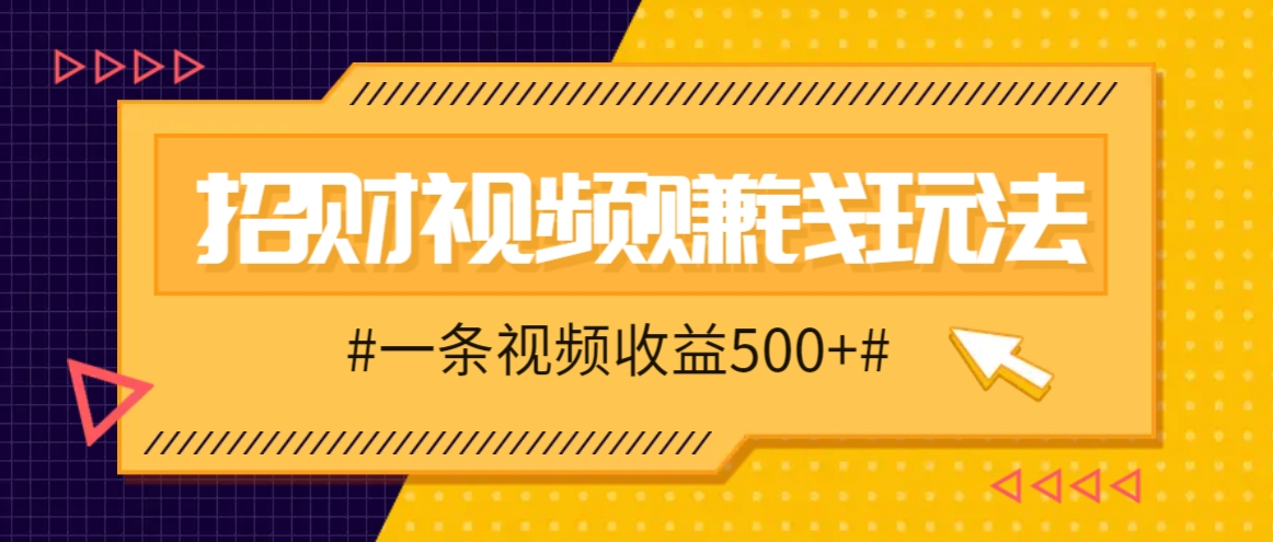 招财视频赚钱玩法，一条视频收益500+，零门槛小白也能学会-巴七创客网