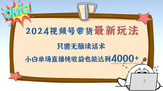 （12837期）2024视频号最新玩法，只需无脑读话术，小白单场直播纯收益也能达到4000+-巴七创客网