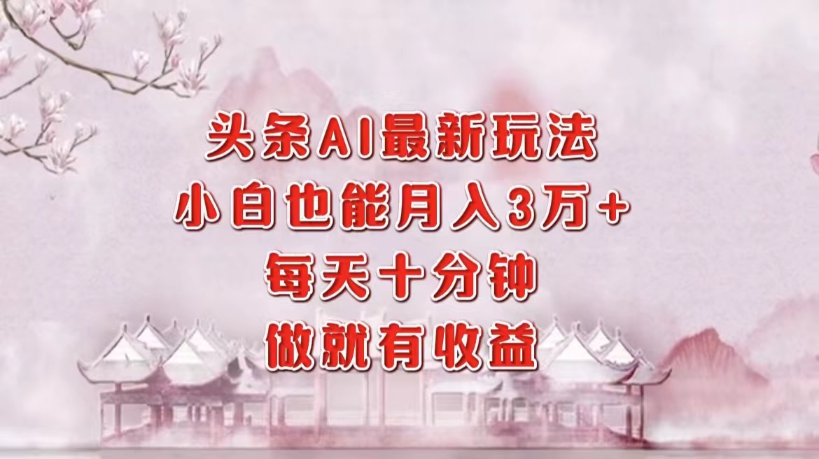 （12843期）头条AI最新玩法，小白轻松月入三万＋，每天十分钟，做就有收益-巴七创客网