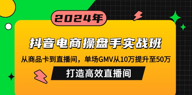 （12845期）抖音电商操盘手实战班：从商品卡到直播间，单场GMV从10万提升至50万，…-巴七创客网